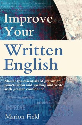 Improve Your Written English - Master the essentials of grammar, punctuation and spelling and write with greater confidence (ebok) av Marion Field