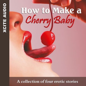 How to Make a Cherry Baby - A collection of four erotic stories (lydbok) av Accent Press