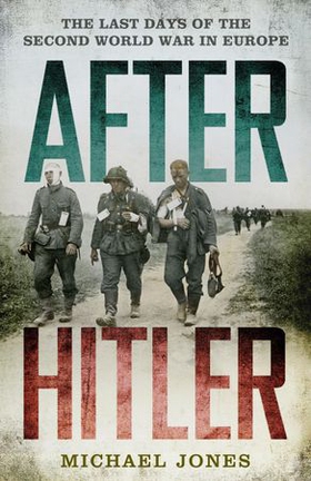 After Hitler - The Last Days of the Second World War in Europe (ebok) av Michael Jones