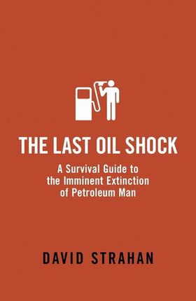 The Last Oil Shock - A Survival Guide to the Imminent Extinction of Petroleum Man (ebok) av David Strahan