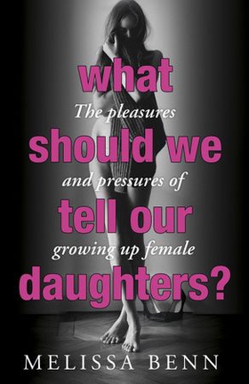 What Should We Tell Our Daughters? - The Pleasures and Pressures of Growing Up Female (ebok) av Melissa Benn