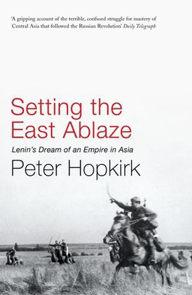 Setting the East Ablaze - Lenin's Dream of an Empire in Asia (ebok) av Peter Hopkirk