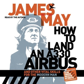 How to Land an A330 Airbus - And Other Vital Skills for the Modern Man (lydbok) av James May