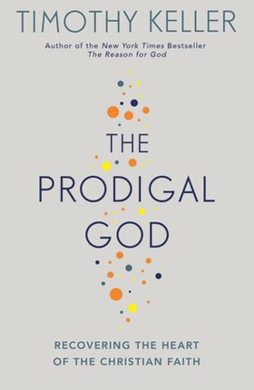 The Prodigal God - Recovering the heart of the Christian faith (ebok) av Timothy Keller