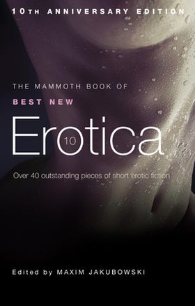 The Mammoth Book of Best New Erotica 10 - The hottest annual collection of unrestrained erotic writing (ebok) av Maxim Jakubowski