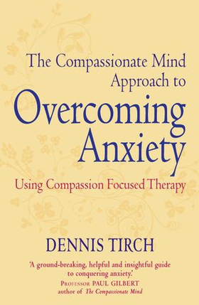 The Compassionate Mind Approach to Overcoming Anxiety - Using Compassion-focused Therapy (ebok) av Dennis Tirch
