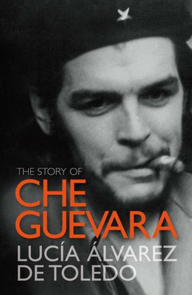 The Story of Che Guevara (ebok) av Lucía Álvarez de Toledo