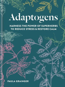 Adaptogens - Harness the power of superherbs to reduce stress & restore calm (ebok) av Paula Grainger