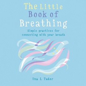 The Little Book of Breathing - Simple practices for connecting with your breath (lydbok) av Una L. Tudor