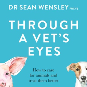 Through A Vet's Eyes - How to care for animals and treat them better (lydbok) av Dr Sean Wensley