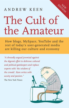 The Cult of the Amateur - How blogs, MySpace, YouTube and the rest of today's user-generated media are killing our culture and economy (ebok) av Andrew Keen