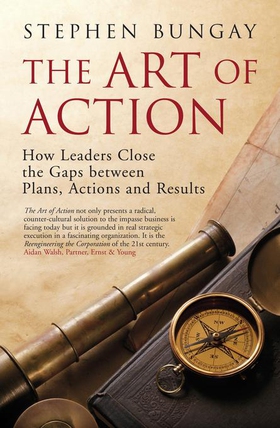 The Art of Action - How Leaders Close the Gaps between Plans, Actions and Results (ebok) av Stephen Bungay