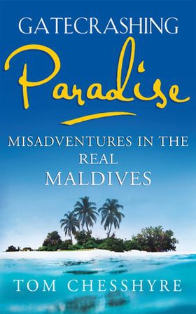 Gatecrashing Paradise - Misadventure in the Real Maldives (ebok) av Tom Chesshyre