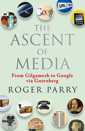 The Ascent of Media - From Gilgamesh to Google via Gutenburg (ebok) av Roger Parry