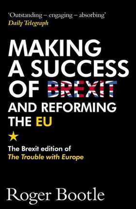 Making a Success of Brexit and Reforming the EU - The Brexit edition of The Trouble with Europe: 'Bootle is right on every count' - Guardian (ebok) av Roger Bootle