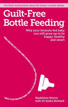 Guilt-free Bottle Feeding - Why your formula-fed baby can be happy, healthy and smart. (ebok) av Madeleine Morris