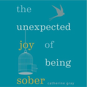 The Unexpected Joy of Being Sober - THE SUNDAY TIMES BESTSELLER (lydbok) av Catherine Gray