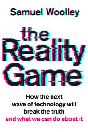 The Reality Game - A gripping investigation into deepfake videos, the next wave of fake news and what it means for democracy (ebok) av Samuel Woolley