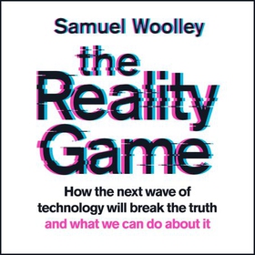 The Reality Game - A gripping investigation into deepfake videos, the next wave of fake news and what it means for democracy (lydbok) av Samuel Woolley