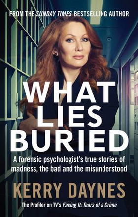 What Lies Buried - A forensic psychologist's true stories of madness, the bad and the misunderstood (ebok) av Kerry Daynes
