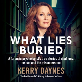 What Lies Buried - A forensic psychologist's true stories of madness, the bad and the misunderstood (lydbok) av Kerry Daynes