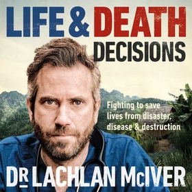 Life and Death Decisions - Fighting to save lives from disaster, disease and destruction (lydbok) av Dr Lachlan McIver