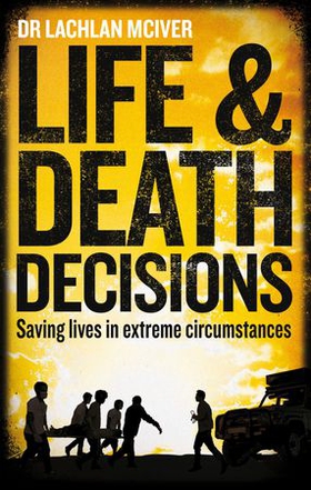 Life and Death Decisions - Fighting to save lives from disaster, disease and destruction (ebok) av Dr Lachlan McIver