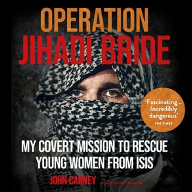 Operation Jihadi Bride - My Covert Mission to Rescue Young Women from ISIS - The Incredible True Story (lydbok) av John Carney