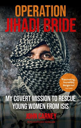Operation Jihadi Bride - My Covert Mission to Rescue Young Women from ISIS - The Incredible True Story (ebok) av John Carney