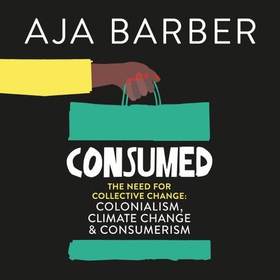Consumed - The need for collective change; colonialism, climate change & consumerism (lydbok) av Aja Barber