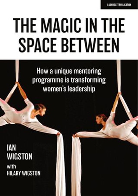 The Magic in the Space Between: How a unique mentoring programme is transforming women's leadership (ebok) av Hilary Wigston