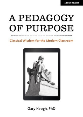 A Pedagogy of Purpose: Classical Wisdom for the Modern Classroom (ebok) av Dr Gary Keogh