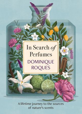 In Search of Perfumes - A lifetime journey to the sources of nature's scents (ebok) av Dominique Roques
