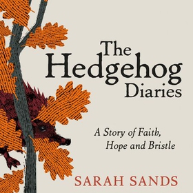 The Hedgehog Diaries - 'The most poignant and heartwarming memoir of the year' (lydbok) av Sarah Sands