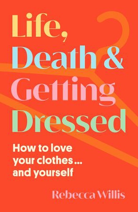 Life, Death and Getting Dressed - How to love your clothes… and yourself (ebok) av Rebecca Willis