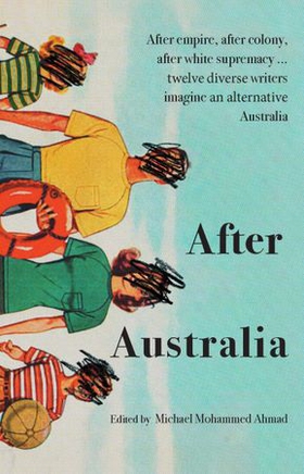 After Australia - After empire, after colony, after white supremacy ... twelve eclectic writers imagine an alternative Australia (ebok) av Michael Mohammed Ahmed