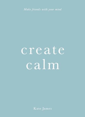 Create Calm - Make friends with your mind (ebok) av Kate James