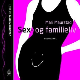 Sex- og familieliv - usensurert (lydbok) av Mari Maurstad