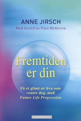Fremtiden er din - få et glimt av hva som venter deg, med Future Life Progression (ebok) av Anne Jirsch