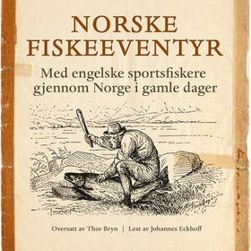 Norske fiskeeventyr - med engelske sportsfiskere gjennom Norge i gamle dager (lydbok) av -