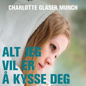 Alt jeg vil er å kysse deg (lydbok) av Charlotte Glaser Munch