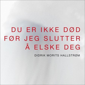 Du er ikke død før jeg slutter å elske deg (lydbok) av Didrik Morits Hallstrøm
