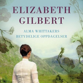 Alma Whittakers betydelige oppdagelser (lydbok) av Elizabeth Gilbert