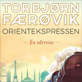 Orientekspressen - en vårreise (lydbok) av Torbjørn Færøvik