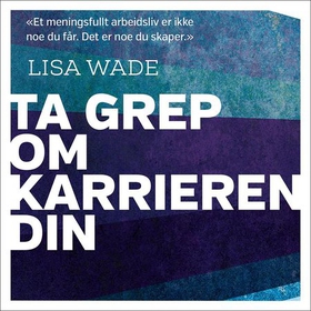 Ta grep om karrieren din - hvem er du - hva vil du - hvordan få det til? (lydbok) av Lisa Wade