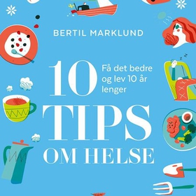 10 tips om helse - få det bedre og lev 10 år lenger (lydbok) av Bertil Marklund