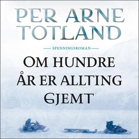 Om hundre år er allting gjemt (lydbok) av Per Arne Totland