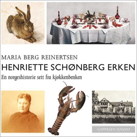 Henriette Schønberg Erken - en norgeshistorie sett fra kjøkkenbenken (lydbok) av Maria Berg Reinertsen