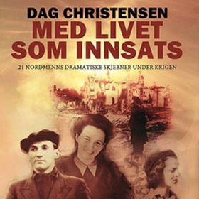 Med livet som innsats - 21 nordmenns dramatiske skjebner under krigen (lydbok) av Dag Christensen