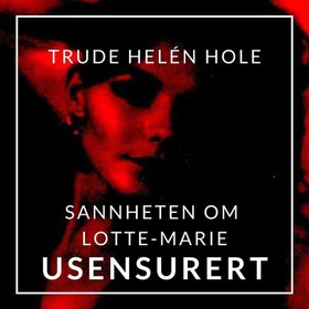 Sannheten om Lotte-Marie - usensurert (lydbok) av Trude Helén Hole